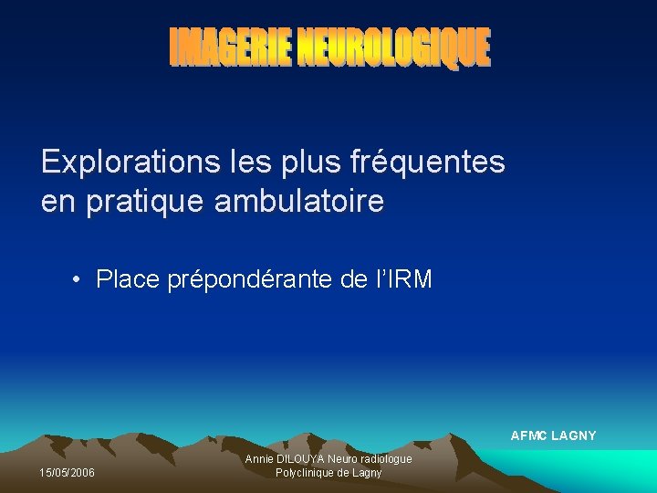 Explorations les plus fréquentes en pratique ambulatoire • Place prépondérante de l’IRM AFMC LAGNY