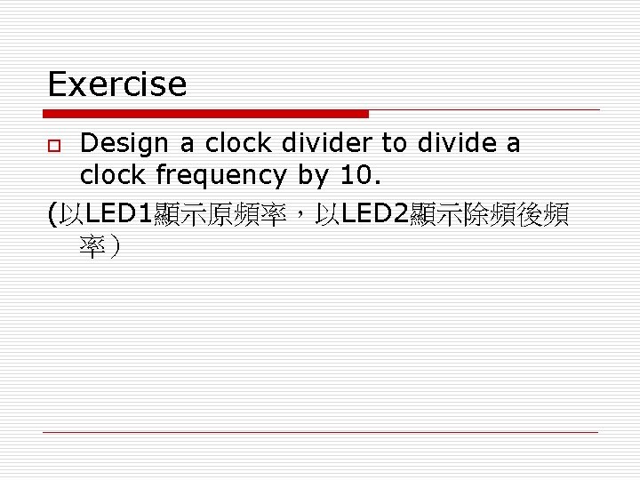 Exercise Design a clock divider to divide a clock frequency by 10. (以LED 1顯示原頻率，以LED