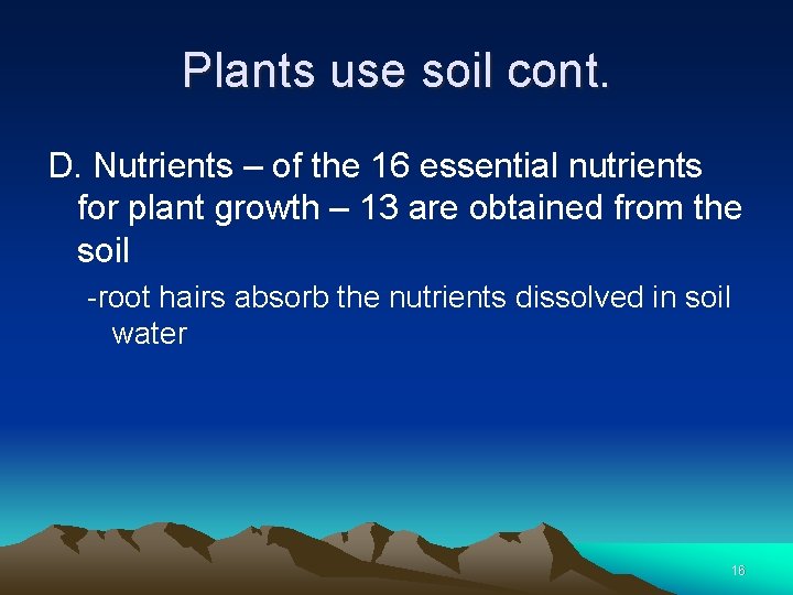 Plants use soil cont. D. Nutrients – of the 16 essential nutrients for plant