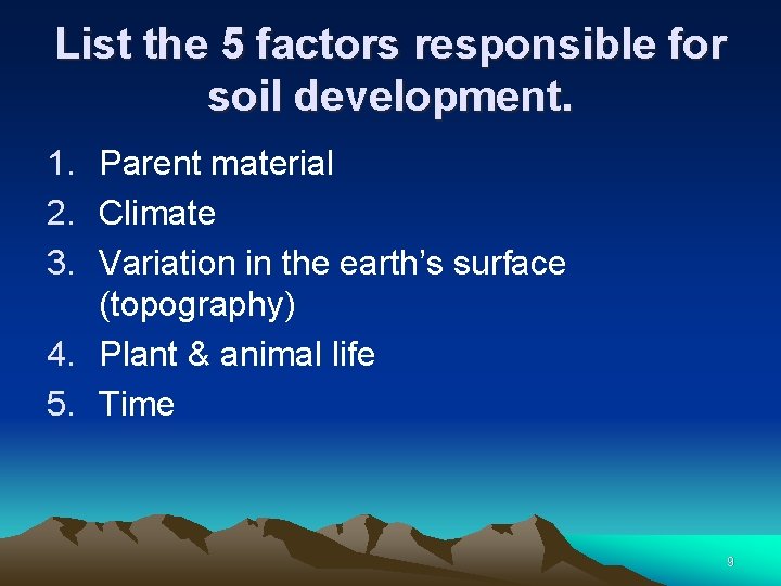 List the 5 factors responsible for soil development. 1. Parent material 2. Climate 3.