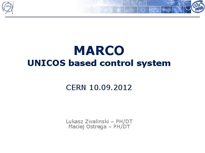 MARCO UNICOS based control system CERN 10. 09. 2012 Lukasz Zwalinski – PH/DT Maciej