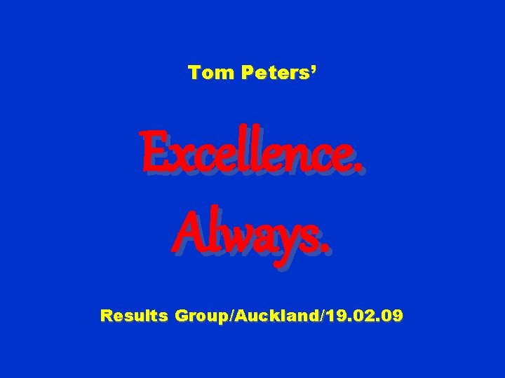 Tom Peters’ Excellence. Always. Results Group/Auckland/19. 02. 09 
