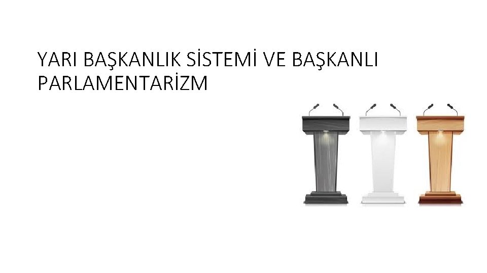 YARI BAŞKANLIK SİSTEMİ VE BAŞKANLI PARLAMENTARİZM 