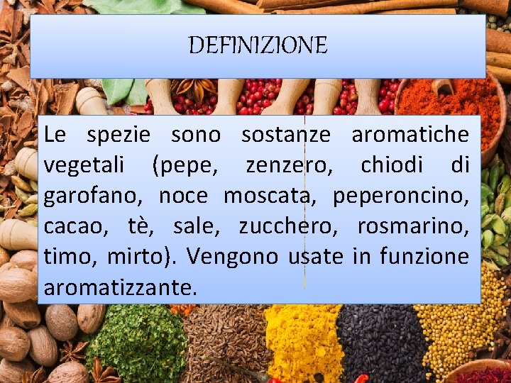 DEFINIZIONE Le spezie sono sostanze aromatiche vegetali (pepe, zenzero, chiodi di garofano, noce moscata,