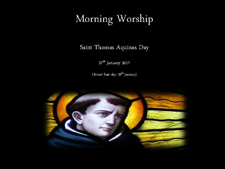 Morning Worship Saint Thomas Aquinas Day 27 th January 2017 (Actual feast day: 28