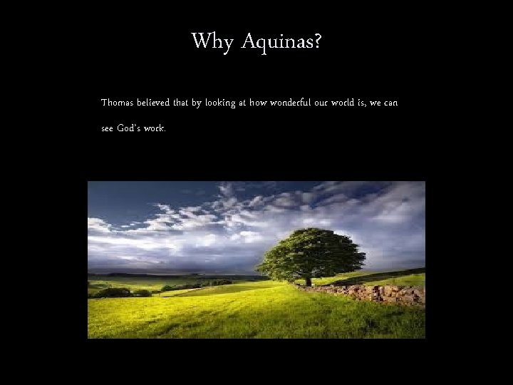 Why Aquinas? Thomas believed that by looking at how wonderful our world is, we