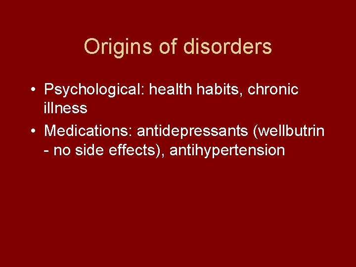 Origins of disorders • Psychological: health habits, chronic illness • Medications: antidepressants (wellbutrin -