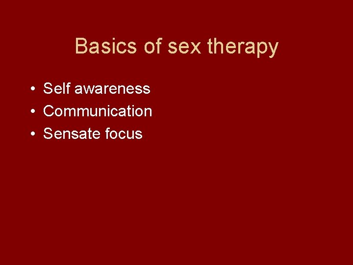 Basics of sex therapy • Self awareness • Communication • Sensate focus 