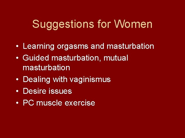 Suggestions for Women • Learning orgasms and masturbation • Guided masturbation, mutual masturbation •