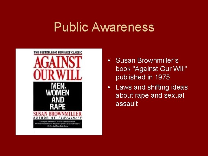 Public Awareness • Susan Brownmiller’s book “Against Our Will” published in 1975 • Laws