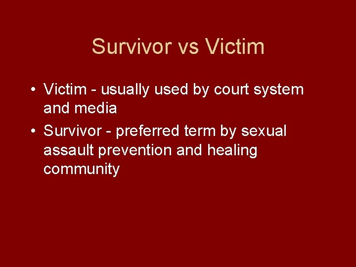 Survivor vs Victim • Victim - usually used by court system and media •