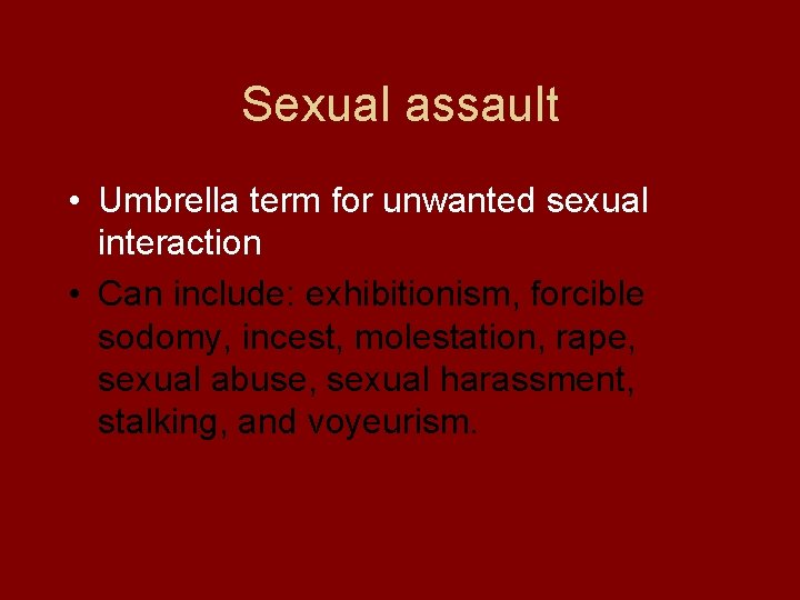 Sexual assault • Umbrella term for unwanted sexual interaction • Can include: exhibitionism, forcible