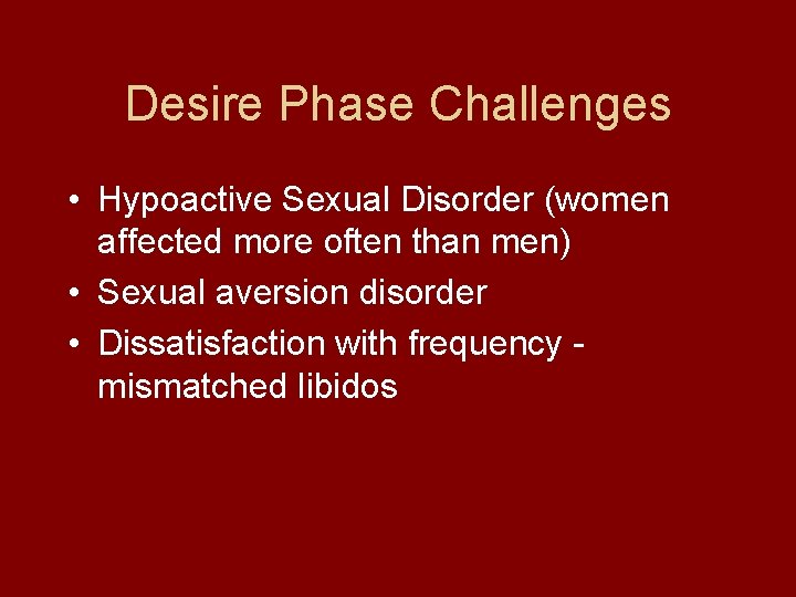 Desire Phase Challenges • Hypoactive Sexual Disorder (women affected more often than men) •