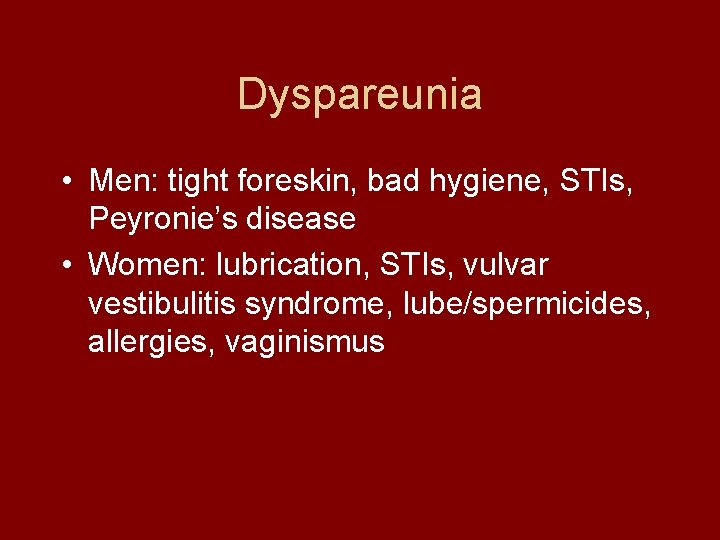 Dyspareunia • Men: tight foreskin, bad hygiene, STIs, Peyronie’s disease • Women: lubrication, STIs,