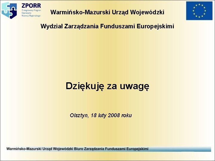 Warmińsko-Mazurski Urząd Wojewódzki Wydział Zarządzania Funduszami Europejskimi Dziękuję za uwagę Olsztyn, 18 luty 2008