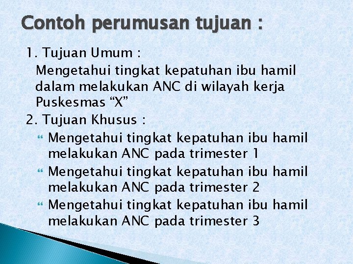 Contoh perumusan tujuan : 1. Tujuan Umum : Mengetahui tingkat kepatuhan ibu hamil dalam