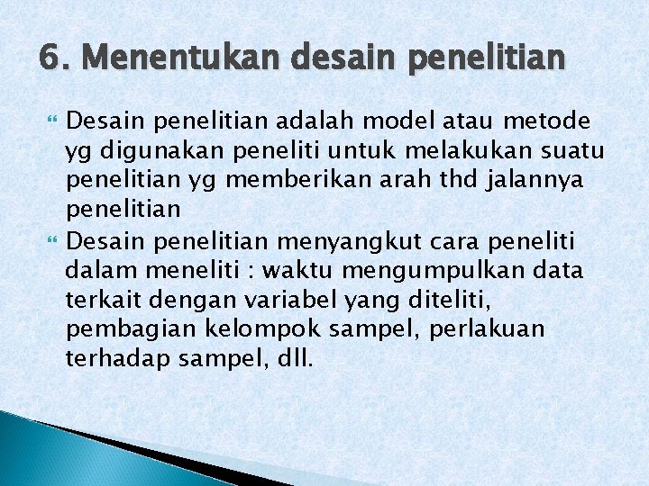 6. Menentukan desain penelitian Desain penelitian adalah model atau metode yg digunakan peneliti untuk