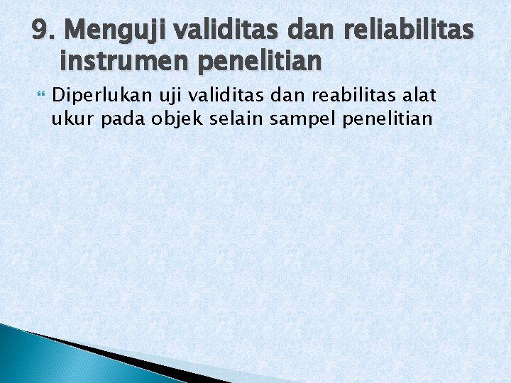 9. Menguji validitas dan reliabilitas instrumen penelitian Diperlukan uji validitas dan reabilitas alat ukur