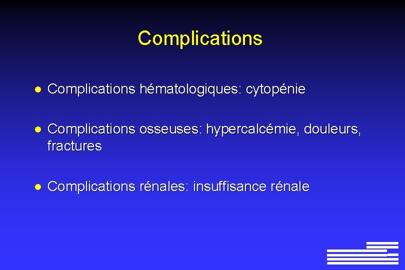 Complications l Complications hématologiques: cytopénie l Complications osseuses: hypercalcémie, douleurs, fractures l Complications rénales: