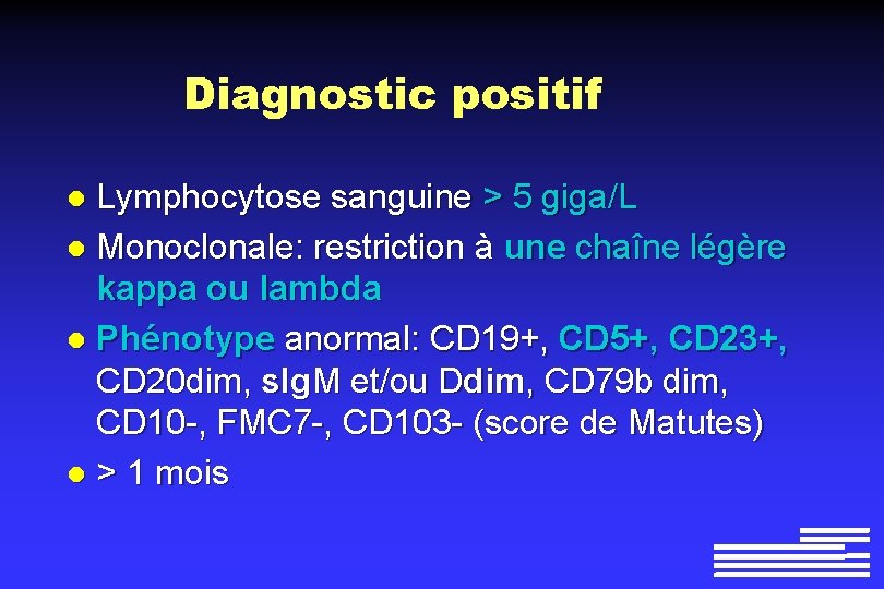 Diagnostic positif Lymphocytose sanguine > 5 giga/L l Monoclonale: restriction à une chaîne légère