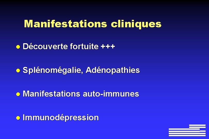 Manifestations cliniques l Découverte fortuite +++ l Splénomégalie, Adénopathies l Manifestations auto-immunes l Immunodépression