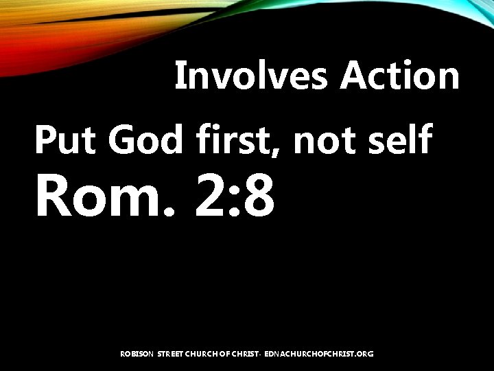 Involves Action Put God first, not self Rom. 2: 8 ROBISON STREET CHURCH OF