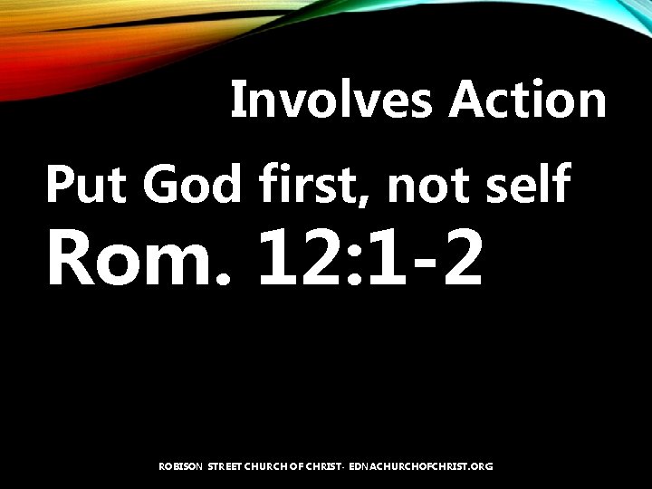 Involves Action Put God first, not self Rom. 12: 1 -2 ROBISON STREET CHURCH