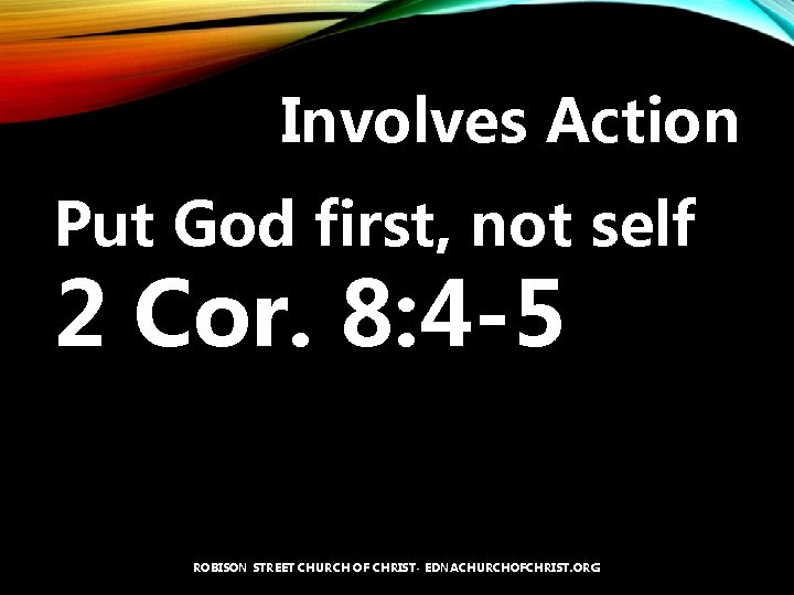 Involves Action Put God first, not self 2 Cor. 8: 4 -5 ROBISON STREET