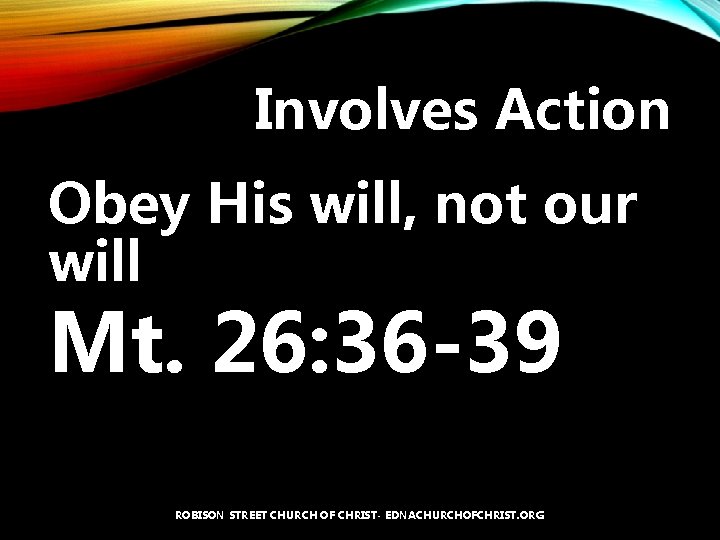 Involves Action Obey His will, not our will Mt. 26: 36 -39 ROBISON STREET