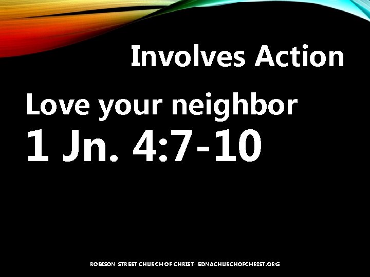 Involves Action Love your neighbor 1 Jn. 4: 7 -10 ROBISON STREET CHURCH OF