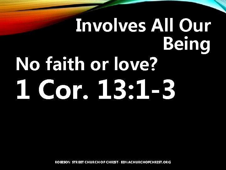 Involves All Our Being No faith or love? 1 Cor. 13: 1 -3 ROBISON
