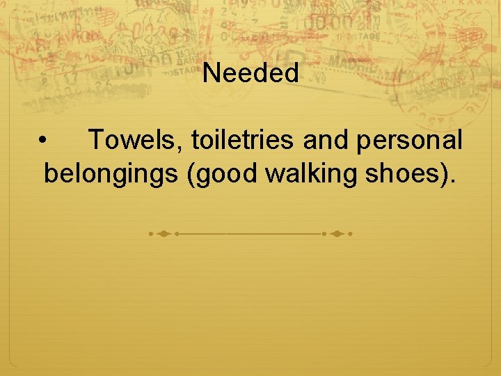 Needed • Towels, toiletries and personal belongings (good walking shoes). 