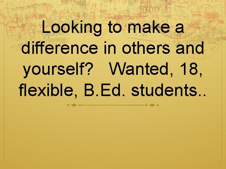 Looking to make a difference in others and yourself? Wanted, 18, flexible, B. Ed.