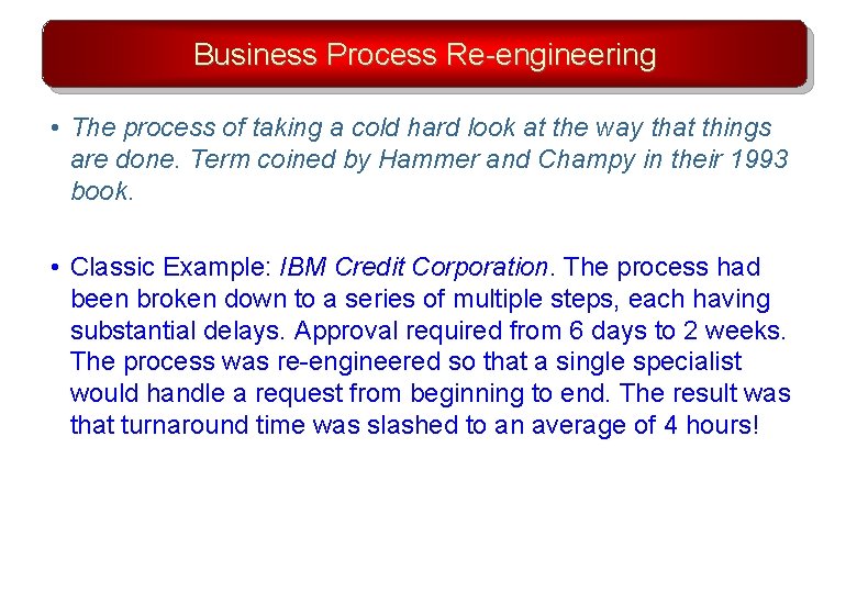 Business Process Re-engineering • The process of taking a cold hard look at the