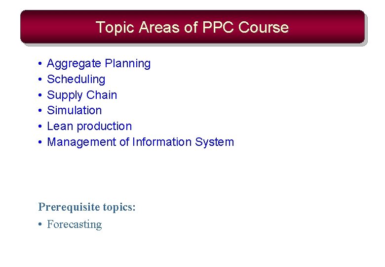 Topic Areas of PPC Course • • • Aggregate Planning Scheduling Supply Chain Simulation