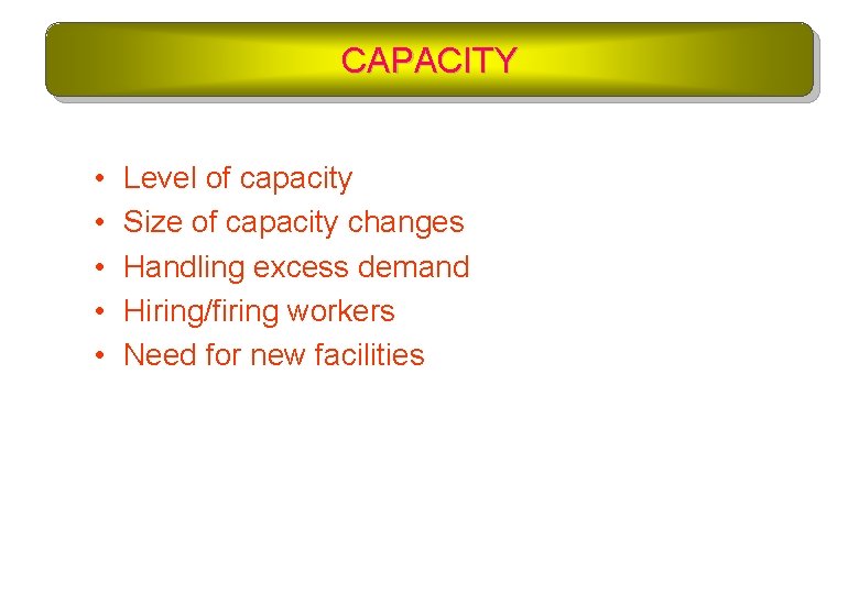 CAPACITY • • • Level of capacity Size of capacity changes Handling excess demand