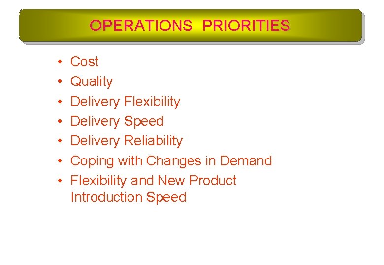 OPERATIONS PRIORITIES • • Cost Quality Delivery Flexibility Delivery Speed Delivery Reliability Coping with