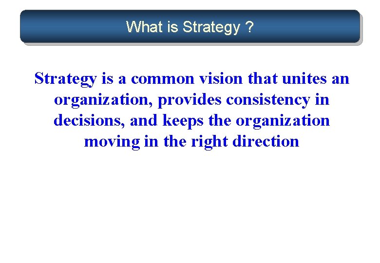 What is Strategy ? Strategy is a common vision that unites an organization, provides