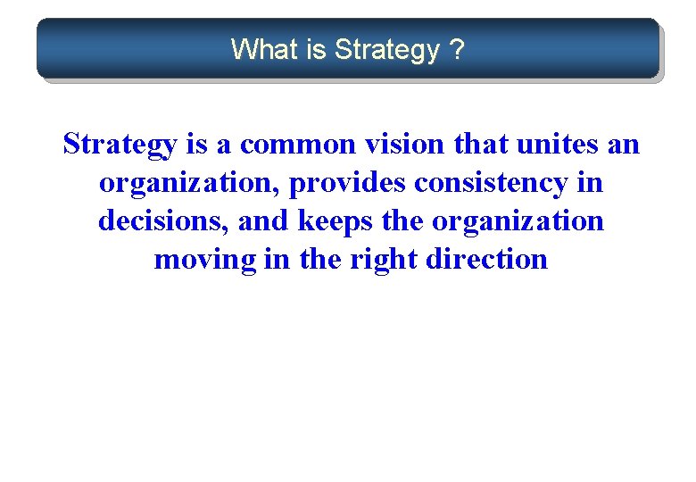 What is Strategy ? Strategy is a common vision that unites an organization, provides