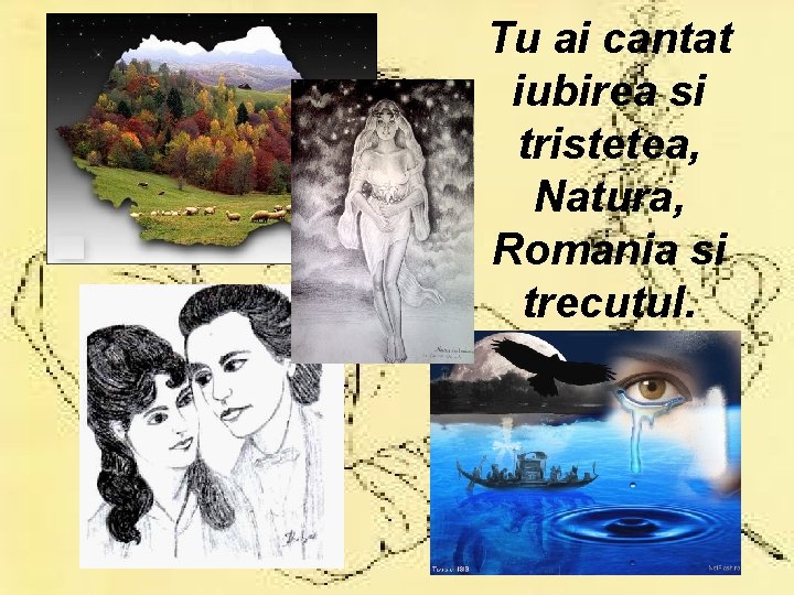 Tu ai cantat iubirea si tristetea, Natura, Romania si trecutul. 