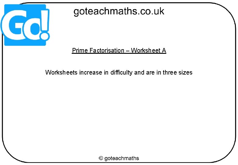 Prime Factorisation – Worksheet A Worksheets increase in difficulty and are in three sizes