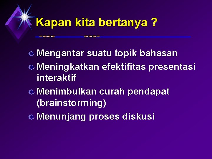 Kapan kita bertanya ? Mengantar suatu topik bahasan Meningkatkan efektifitas presentasi interaktif Menimbulkan curah