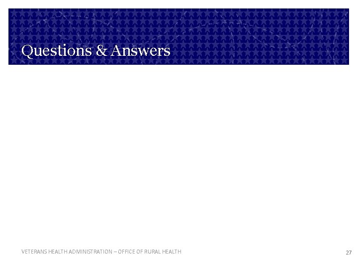 Questions & Answers VETERANS HEALTH ADMINISTRATION – OFFICE OF RURAL HEALTH 27 