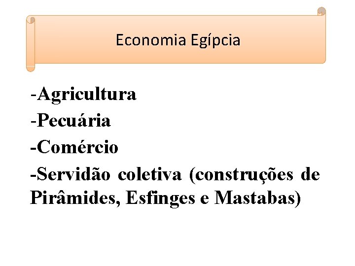 Economia Egípcia -Agricultura -Pecuária -Comércio -Servidão coletiva (construções de Pirâmides, Esfinges e Mastabas) 