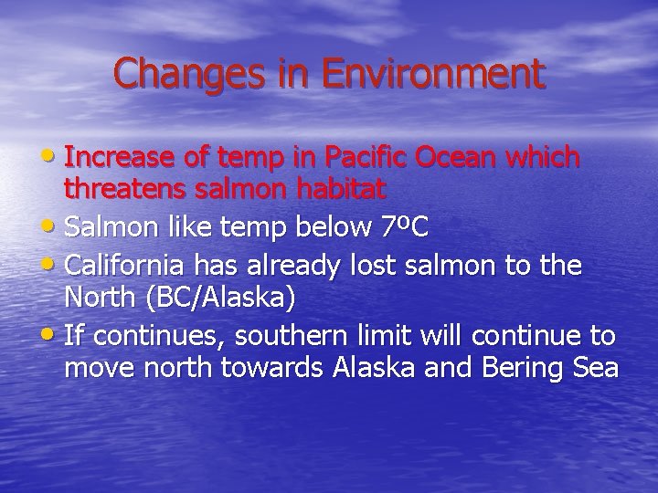 Changes in Environment • Increase of temp in Pacific Ocean which threatens salmon habitat