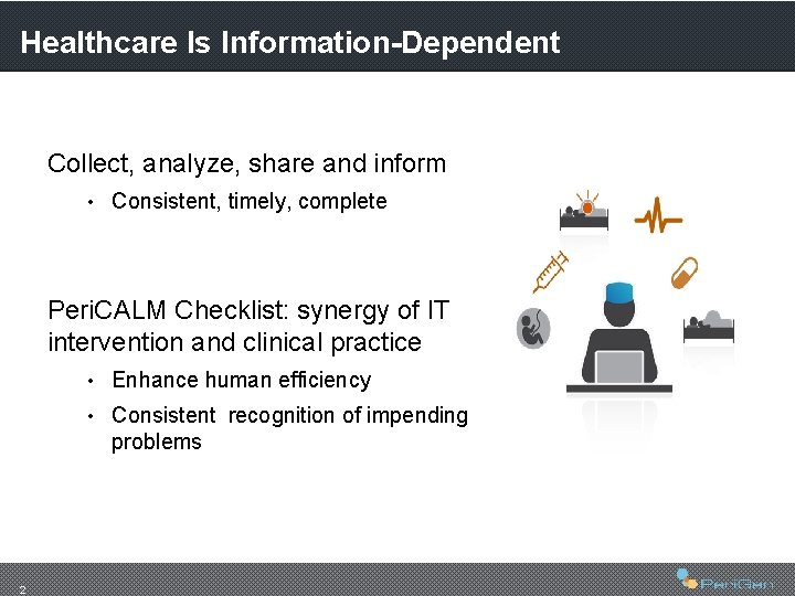 Healthcare Is Information-Dependent Collect, analyze, share and inform • Consistent, timely, complete Peri. CALM