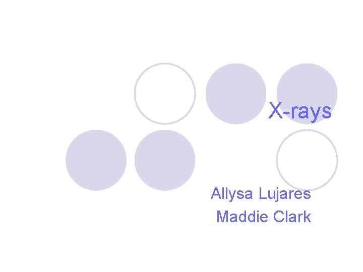 X-rays Allysa Lujares Maddie Clark 