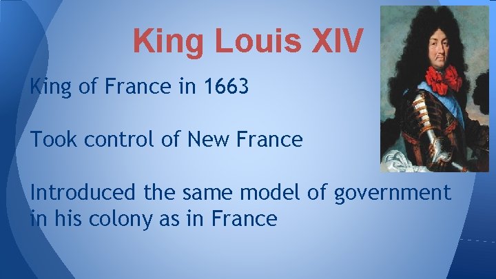 King Louis XIV King of France in 1663 Took control of New France Introduced