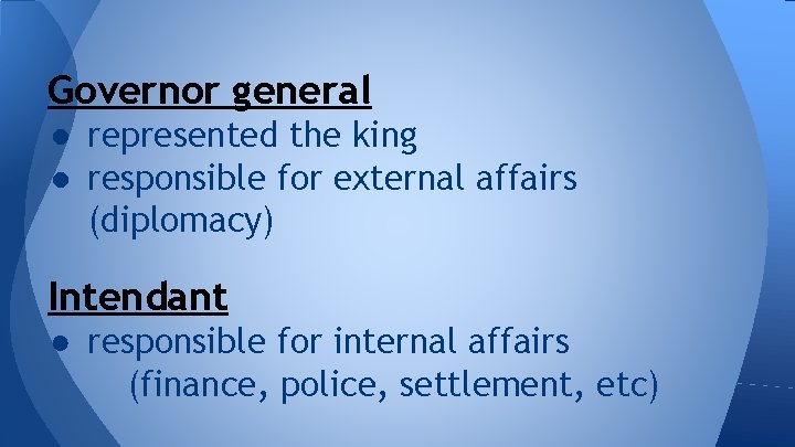 Governor general ● represented the king ● responsible for external affairs (diplomacy) Intendant ●