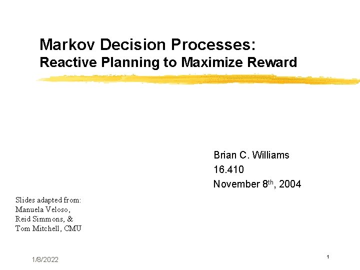 Markov Decision Processes: Reactive Planning to Maximize Reward Brian C. Williams 16. 410 November